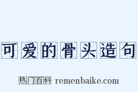 可爱的骨头造句是什么意思的图片